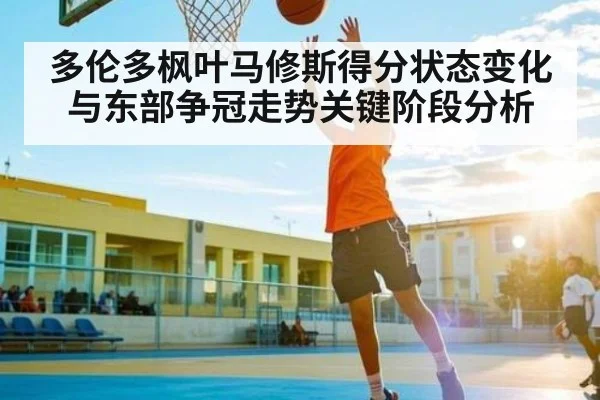 多伦多枫叶马修斯得分状态变化与东部争冠走势关键阶段分析