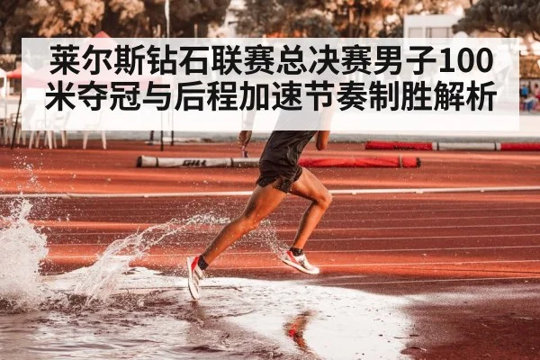 莱尔斯钻石联赛总决赛男子100米夺冠与后程加速节奏制胜解析